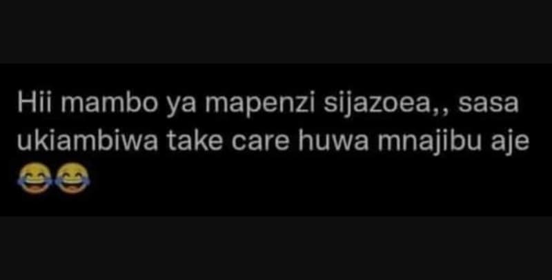 Hii mambo ya mapenzi sijazoea,, sasa ukiambiwa take care huwa mnajibu aje