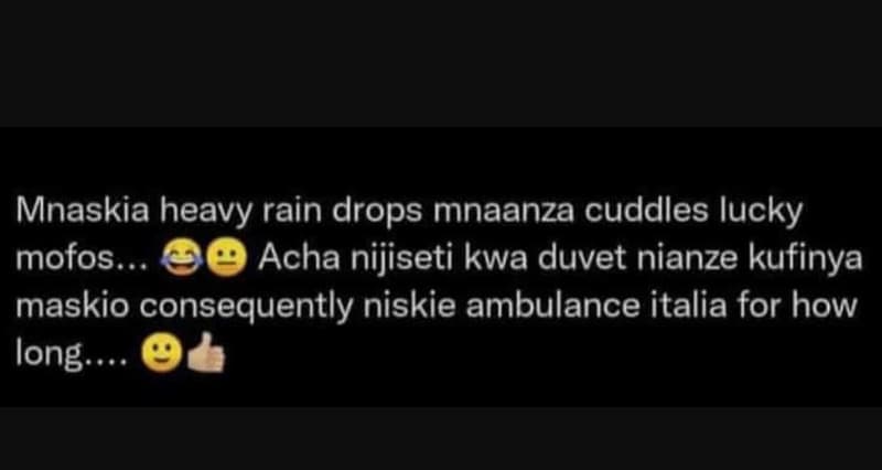 Mnaskia heavy rain drops mnaanza cuddles lucky mofos . acha nijiseti kwa duvet n