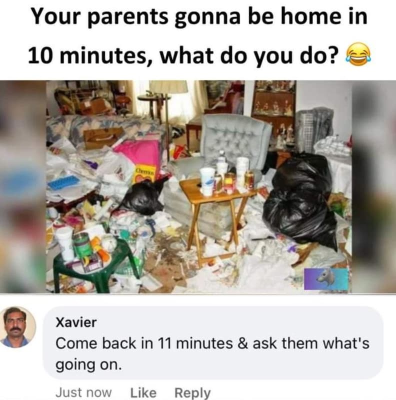 Your parents gonna be home in 10 minutes, what do you do? xavier come back in 11