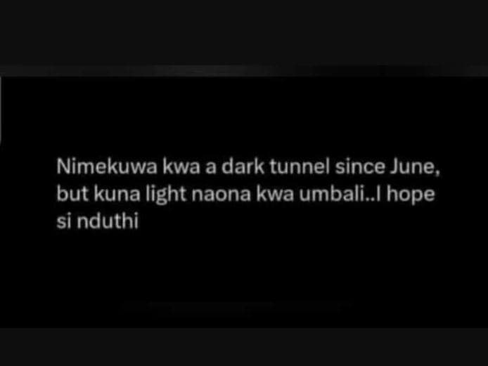 Nimekuwa kwa a dark tunnel since june, but kuna light naona kwa umbali_ hope si