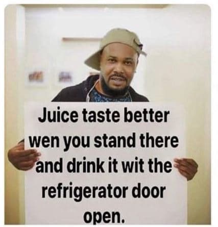 Juice taste better wen you stand there and drink it wit the refrigerator door op
