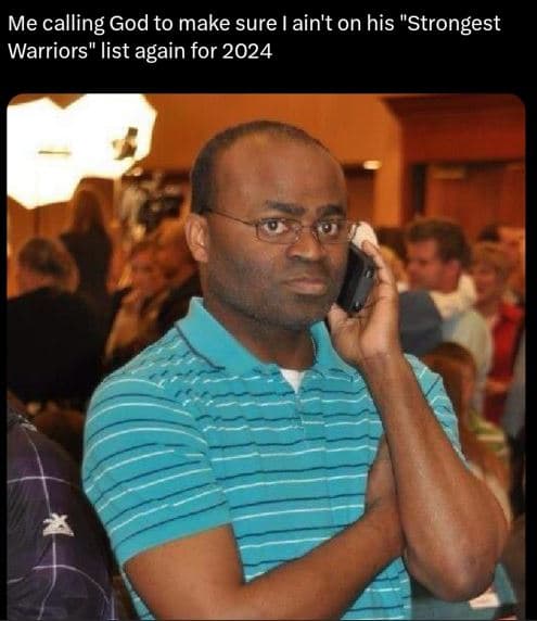 Me calling god to make sure ain't on his strongest warriors list again for