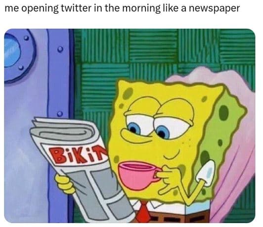 Me opening twitter in the morning like a newspaper bikis