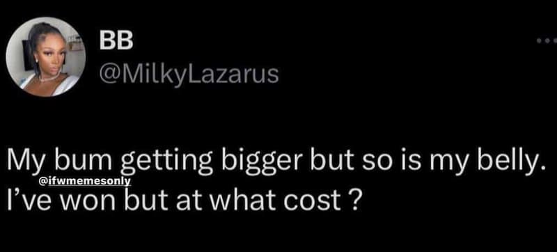 Bb milkylazarus my bum getting bigger but so is my belly. ifwmemesonly ive won b