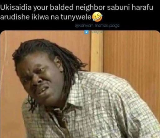 Ukisaidia your balded neighbor sabuni harafu arudishe ikiwa na tunywele akonomno