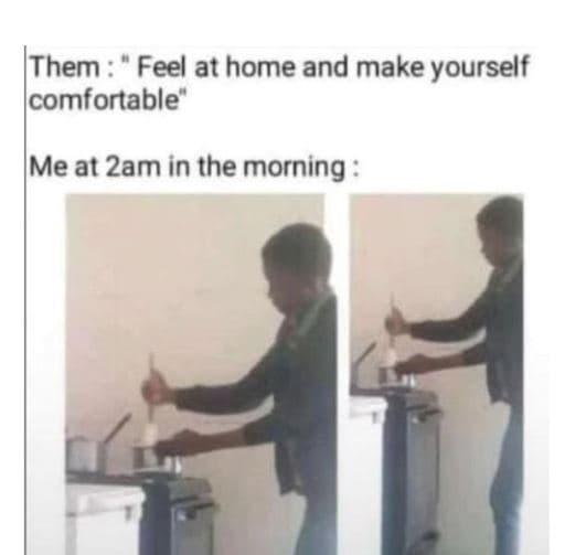Them feel at home and make yourself comfortable' me at 2am in the morning