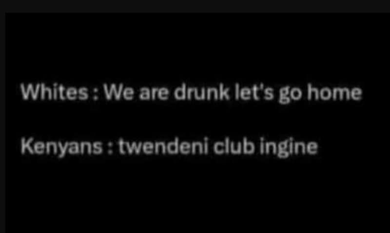 Whites we are drunk let's go home kenyans twendeni club ingine