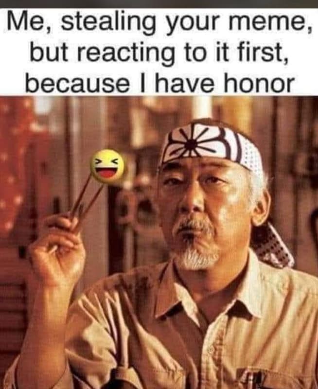 Me, stealing your meme, but reacting to it first because have honor