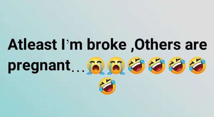 Atleast im broke , others are pregnant.