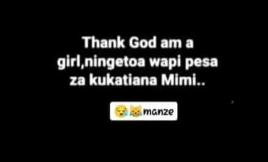 Thank god am a glrl ningetoa wapl pesa za kukatiana mlmi. manze