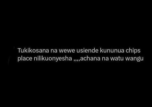 Tukikosana na wewe usiende kununua chips place nilikuonyesha achana na watu wang