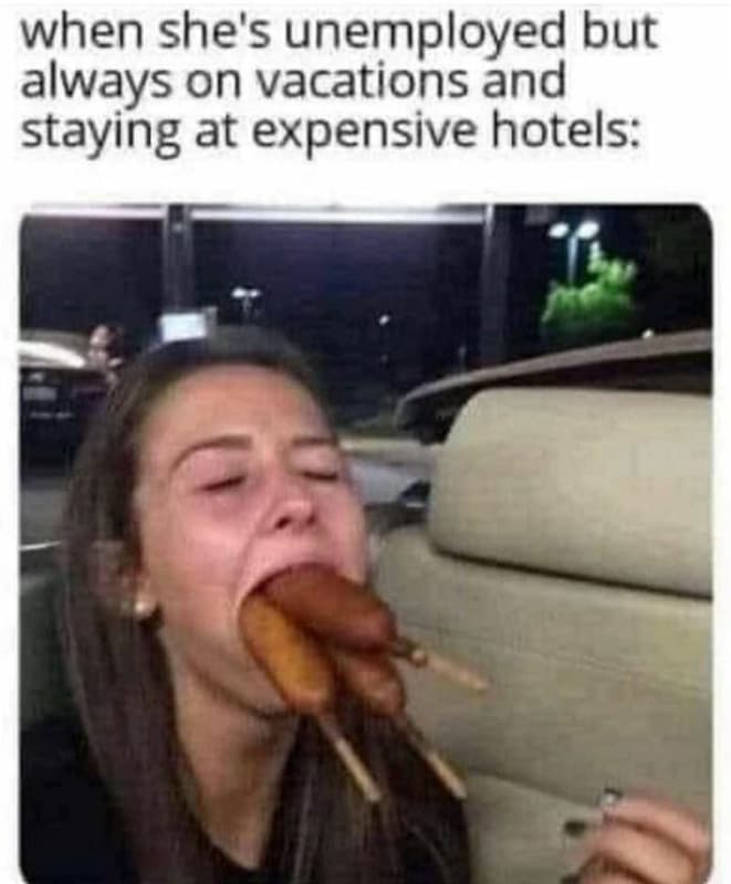 When she's unemployed but always on vacations and staying at expensive hotels