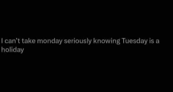 Ican't take monday seriously knowing tuesday is a holiday