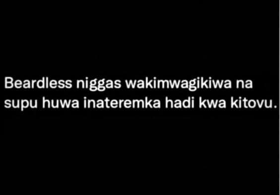 Beardless niggas wakimwagikiwa na supu huwa inateremka hadi kwa kitovu.