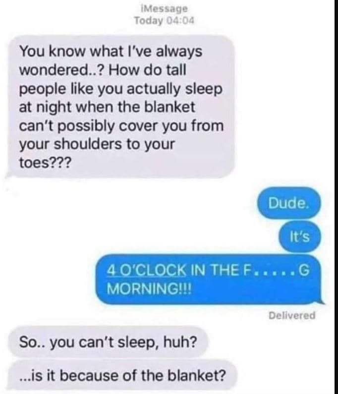 Message today you know what i've always wondered..? how do tall people like you