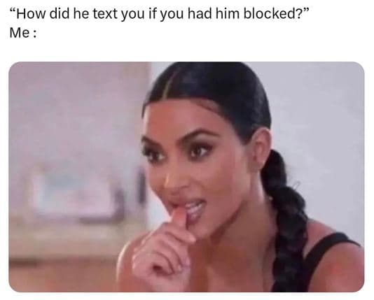 How did he text you if you had him blocked? me
