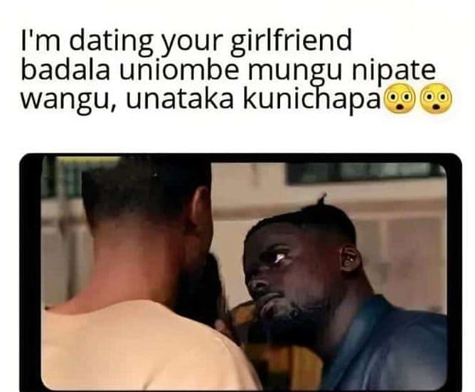 I'm dating your girlfriend badala uniombe 'knigapip nipate wangu, unataka