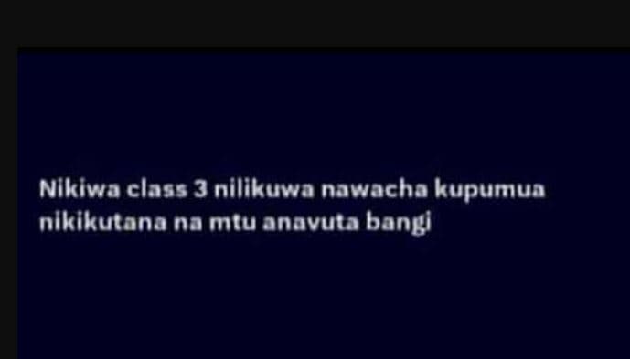 Nikiwa class 3 nilikuwa nawacha kupumun nlkikutana na mtu anavuta bangi
