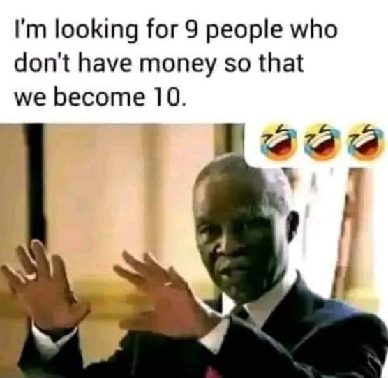 Im looking for 9 people who don't have money so that we become 10.