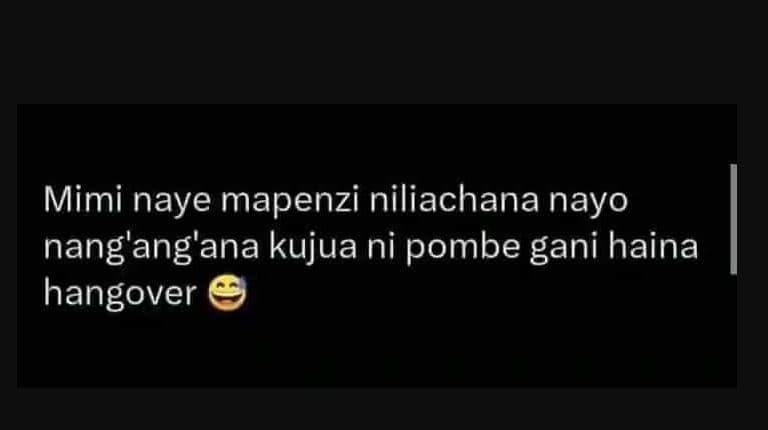Mimi naye mapenzi niliachana nayo nang'ang'ana kujua ni pombe gani haina hangove