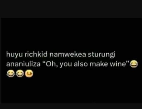 Huyu richkid namwekea sturungi ananiuliza oh, you also make wine'