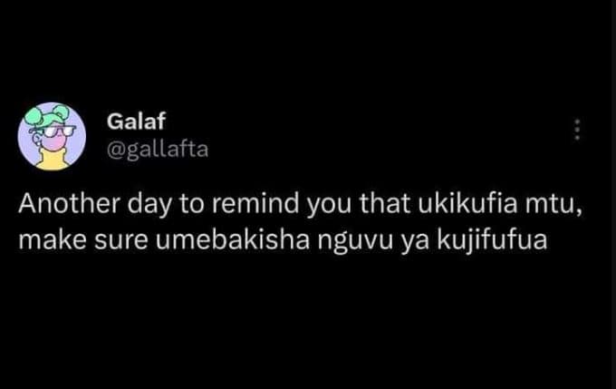 Galaf gallafta another day to remind you that ukikufia mtu, make sure umebakisha
