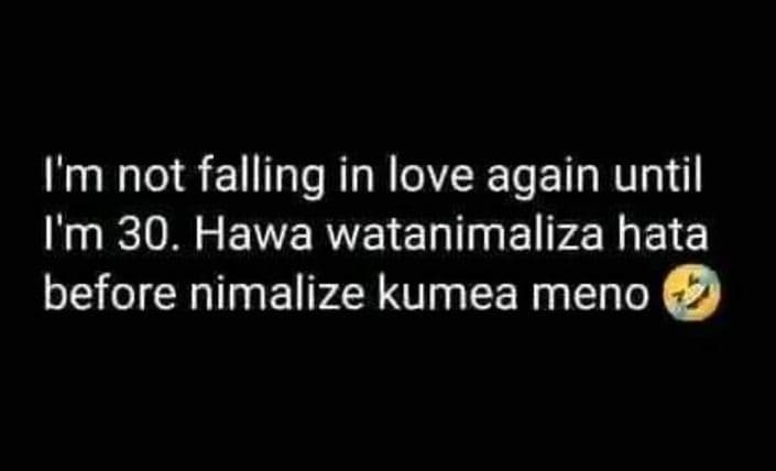 I'm not falling in love again until i'm 30. hawa watanimaliza hata before nimali