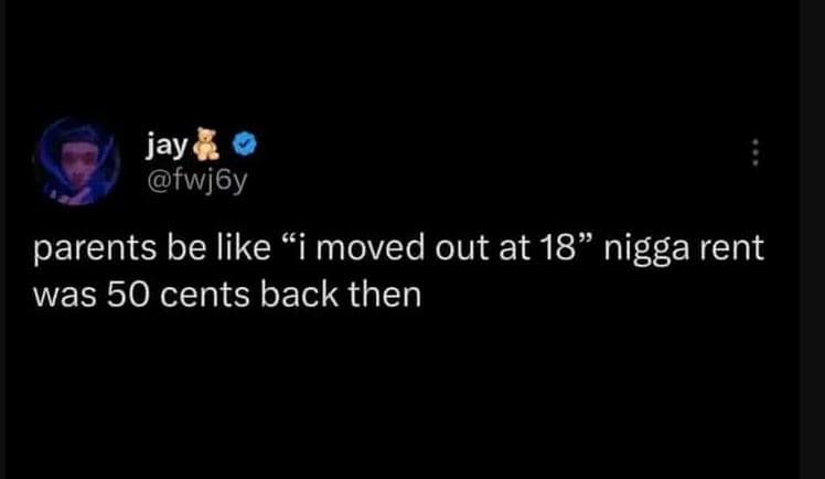 Jay fwj6y parents be like i moved out at 18 nigga rent was 50 cents back then