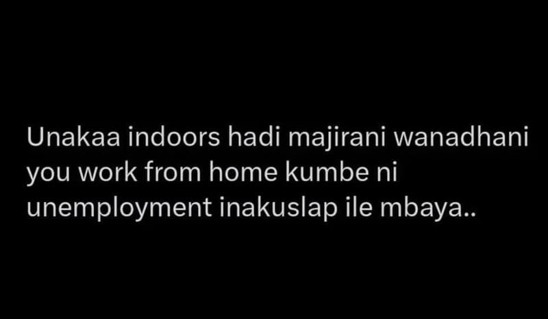 Unakaa indoors hadi majirani wanadhani you work from home kumbe ni unemployment