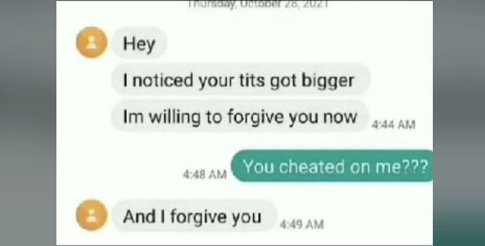 Hey noticed your tits got bigger im willing to forgive you now 444 am you cheate