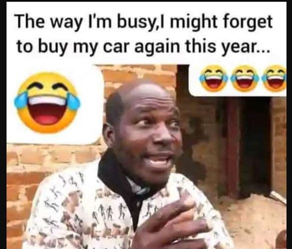 The way im busy,l might forget to buy my car again this year_