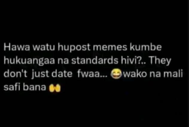 Hawa watu hupost memes kumbe hukuangaa na standards hivi? . they don't just date
