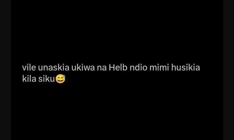 Vile unaskia ukiwa na helb ndio mimi husikia kila siku