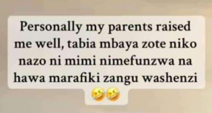 Personally my parents raised me well, tabia mbaya zote niko nazo ni mimi nimefun