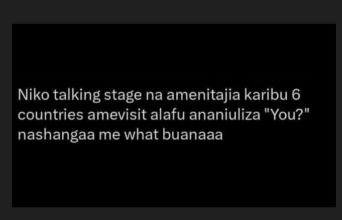 Niko talking stage na amenitajia karibu 6 countries amevisit alafu ananiuliza yo