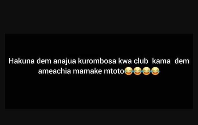 Hakuna dem anajua kurombosa kwa club kama dem ameachia mamake mtoto