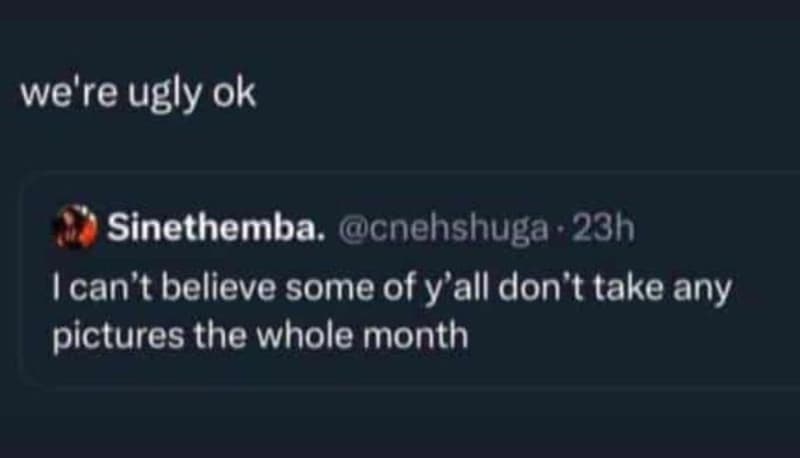 We're ugly ok sinethemba. cnehshuga . 23h ican't believe some of y'all don't tak