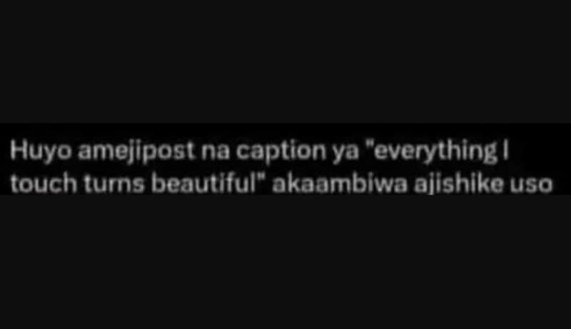 Huyo amejipost na caption ya everything touch turns beautlful akaambiwa alishlke
