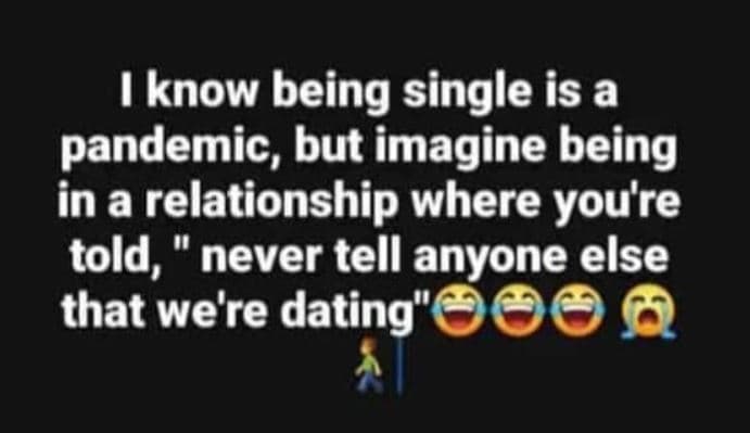 1 know being single is a pandemic, but imagine being in a relationship where you