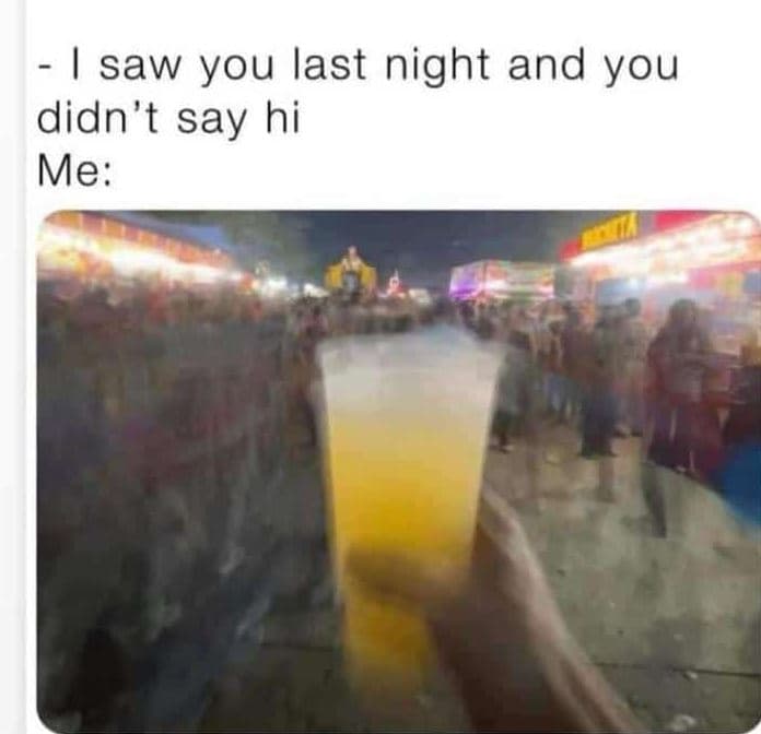 Saw you last night and you didn't say hi me