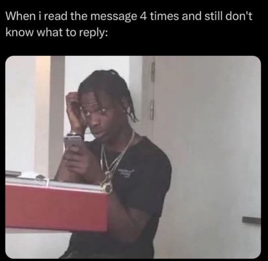When i read the message 4 times and still don't know what to reply