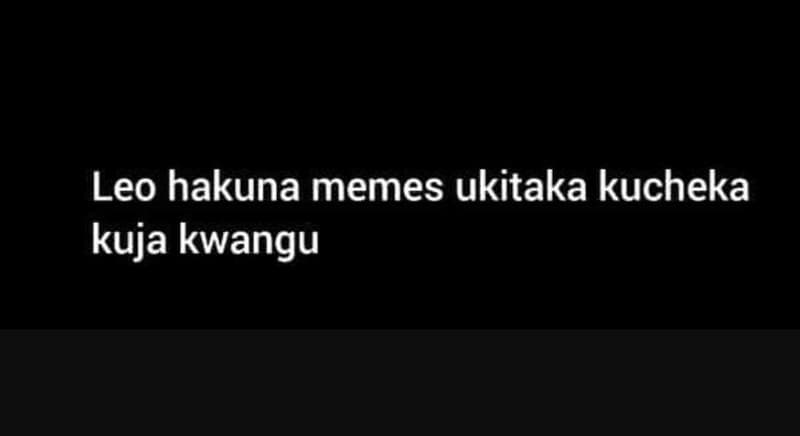 Leo hakuna memes ukitaka kucheka kuja kwangu