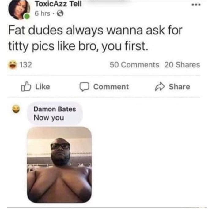 Toxicazz tell 6 hrs fat dudes always wanna ask for titty pics like bro you first