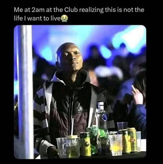 Me at 2am at the club realizing this is not the life want to live