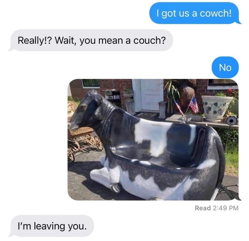 1 got us a cowch! really!? wait, you mean a couch? no read 249 pm i'm leaving yo