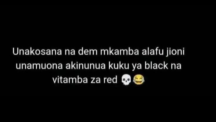 Unakosana na dem mkamba alafu jioni unamuona akinunua kuku ya black na vitamba z
