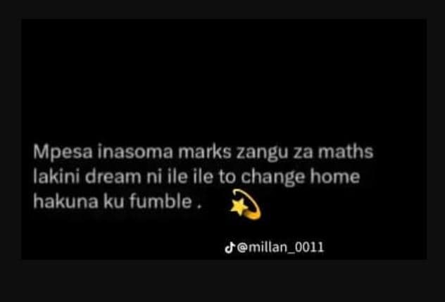 Mpesa inasoma marks zangu za maths lakini dream ni ile ile to change home hakuna