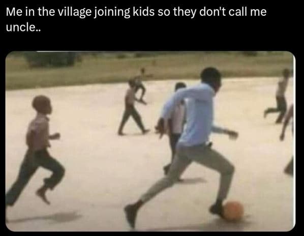 Me in the village joining kids so they don't call me uncle_