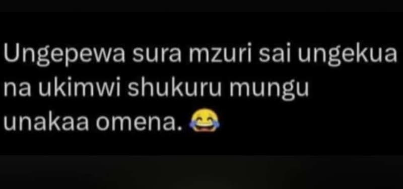 Ungepewa sura mzuri sai ungekua na ukimwi shukuru mungu unakaa omena.