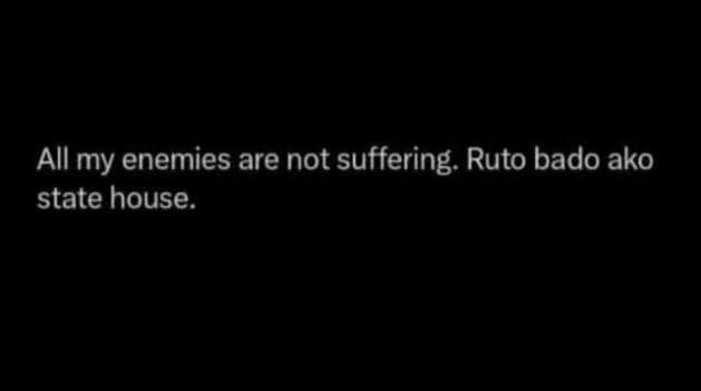 All my enemies are not suffering. ruto bado ako state house.